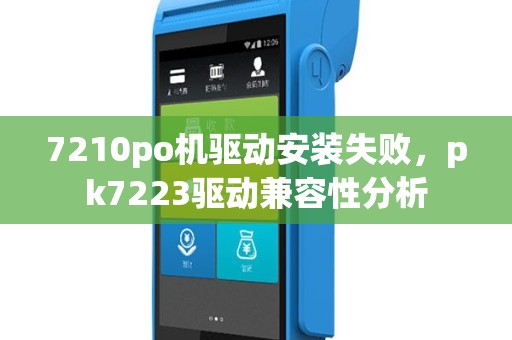 7210po机驱动安装失败，pk7223驱动兼容性分析