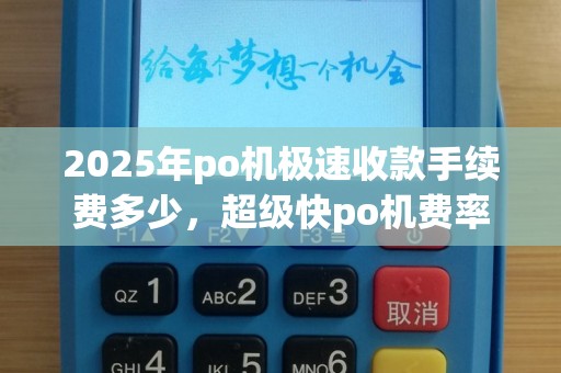 2025年po机极速收款手续费多少，超级快po机费率