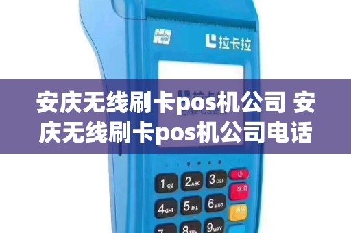 安庆无线刷卡pos机公司 安庆无线刷卡pos机公司电话