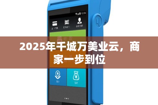 2025年千城万美业云，商家一步到位