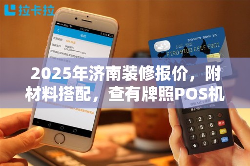 2025年济南装修报价，附材料搭配，查有牌照POS机代码
