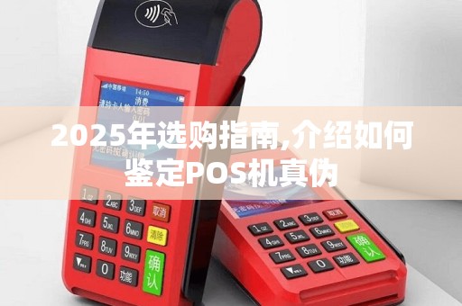 2025年选购指南,介绍如何鉴定POS机真伪