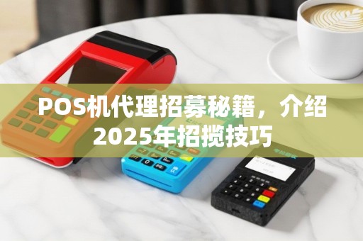 POS机代理招募秘籍，介绍2025年招揽技巧
