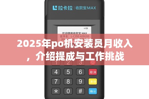 2025年po机安装员月收入，介绍提成与工作挑战