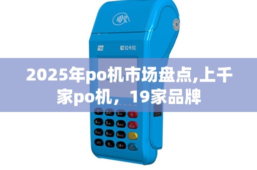 2025年po机市场盘点,上千家po机，19家品牌