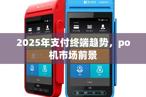 2025年支付终端趋势，po机市场前景