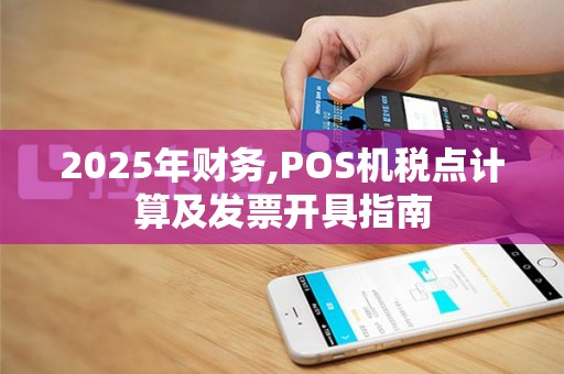 2025年财务,POS机税点计算及发票开具指南