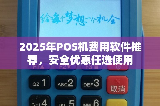 2025年POS机费用软件推荐，安全优惠任选使用