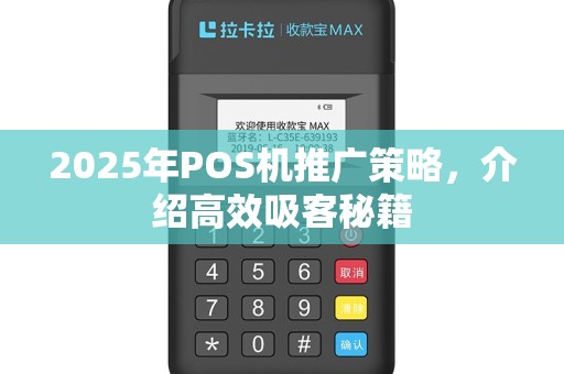 2025年POS机推广策略，介绍高效吸客秘籍