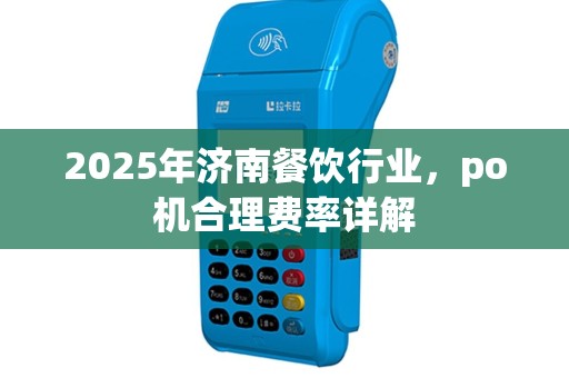 2025年济南餐饮行业，po机合理费率详解