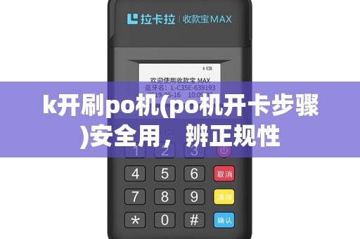 k开刷po机(po机开卡步骤)安全用，辨正规性