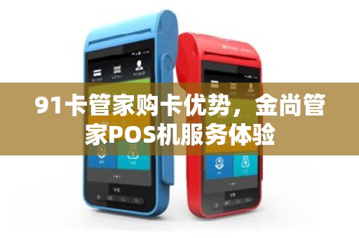 91卡管家购卡优势，金尚管家POS机服务体验
