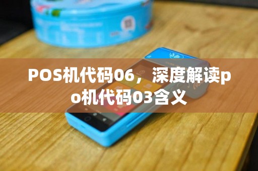POS机代码06，深度解读po机代码03含义
