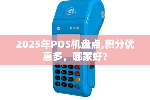 2025年POS机盘点,积分优惠多，哪家好？