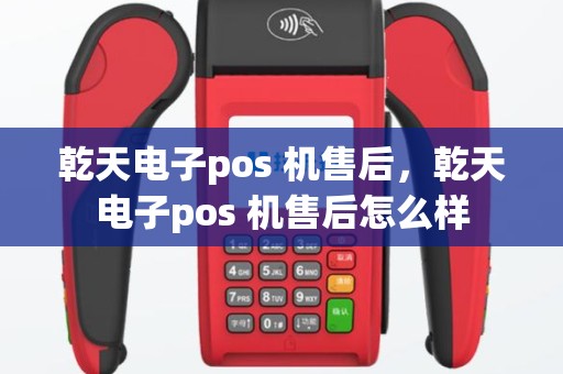 乾天电子pos 机售后，乾天电子pos 机售后怎么样