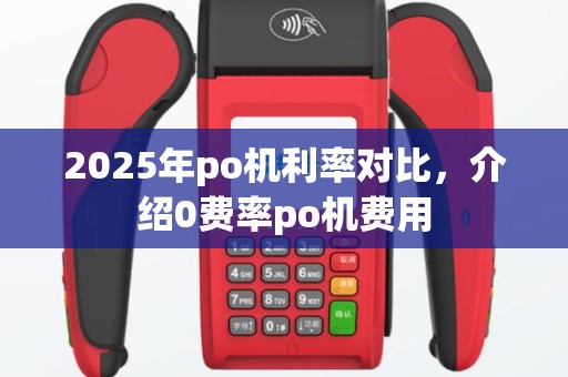2025年po机利率对比，介绍0费率po机费用