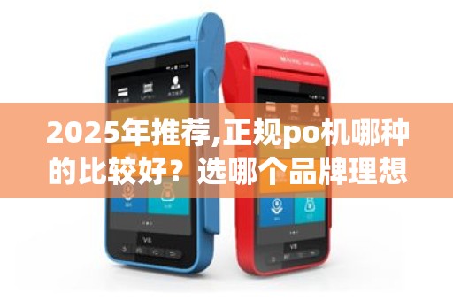 2025年推荐,正规po机哪种的比较好？选哪个品牌理想实惠