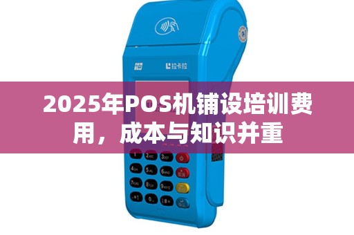 2025年POS机铺设培训费用，成本与知识并重