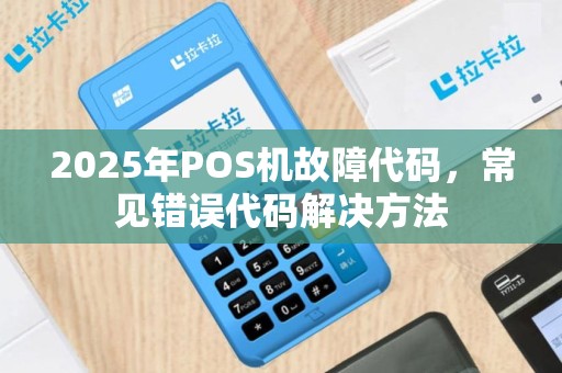 2025年POS机故障代码，常见错误代码解决方法