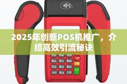 2025年创新POS机推广，介绍高效引流秘诀