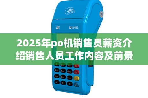 2025年po机销售员薪资介绍销售人员工作内容及前景