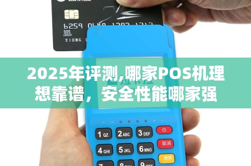 2025年评测,哪家POS机理想靠谱，安全性能哪家强