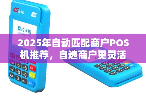 2025年自动匹配商户POS机推荐，自选商户更灵活