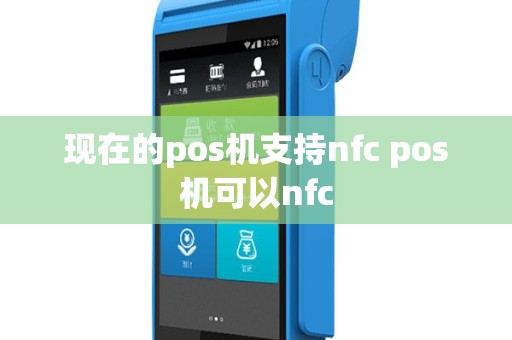 现在的pos机支持nfc pos机可以nfc