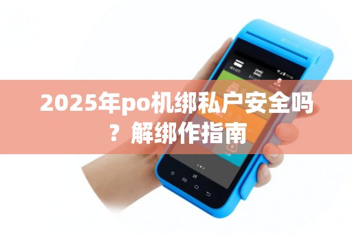 2025年po机绑私户安全吗？解绑作指南