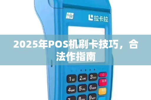 2025年POS机刷卡技巧，合法作指南
