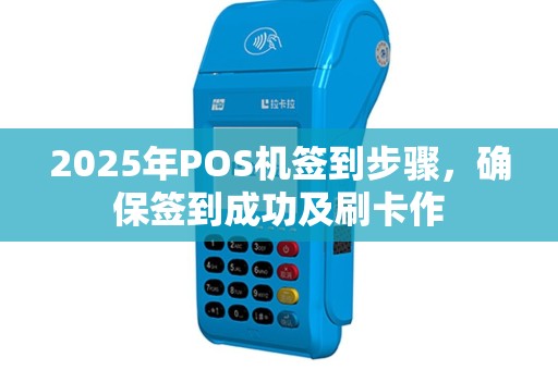 2025年POS机签到步骤，确保签到成功及刷卡作
