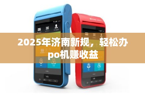 2025年济南新规，轻松办po机赚收益