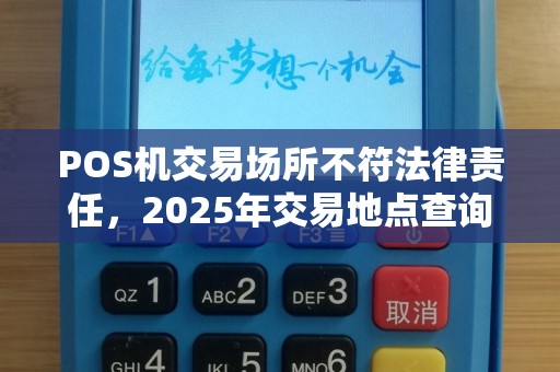 POS机交易场所不符法律责任，2025年交易地点查询指南
