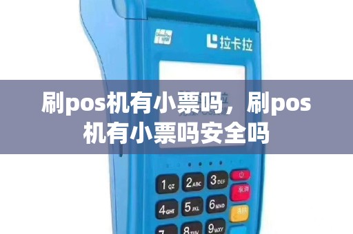 刷pos机有小票吗，刷pos机有小票吗安全吗