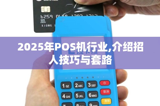 2025年POS机行业,介绍招人技巧与套路