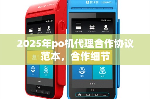 2025年po机代理合作协议范本，合作细节