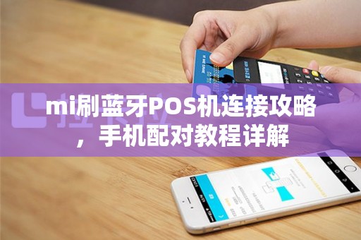 mi刷蓝牙POS机连接攻略，手机配对教程详解