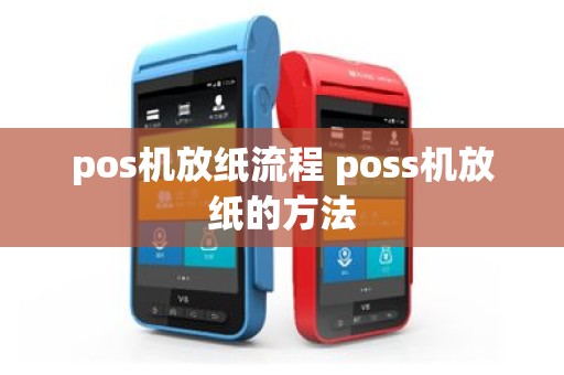 pos机放纸流程 poss机放纸的方法