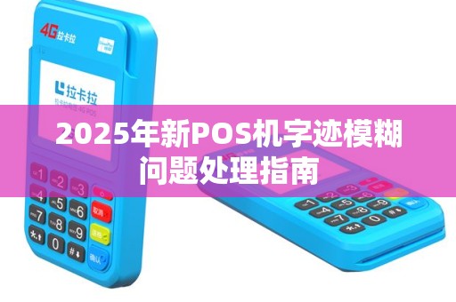 2025年新POS机字迹模糊问题处理指南