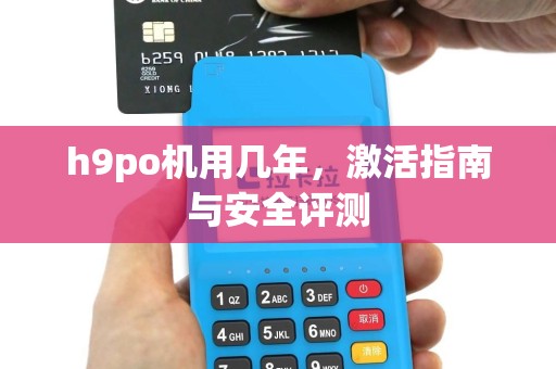 h9po机用几年，激活指南与安全评测