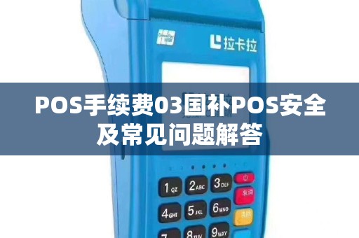POS手续费03国补POS安全及常见问题解答