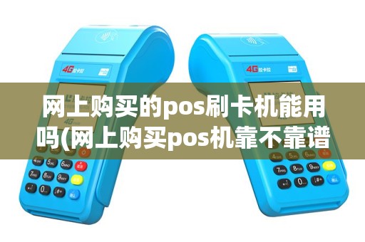 网上购买的pos刷卡机能用吗(网上购买pos机靠不靠谱)