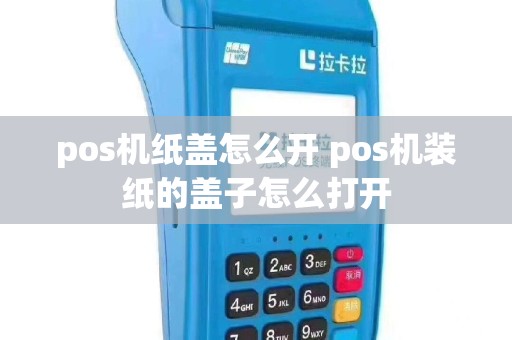 pos机纸盖怎么开 pos机装纸的盖子怎么打开