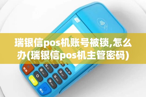 瑞银信pos机账号被锁,怎么办(瑞银信pos机主管密码)