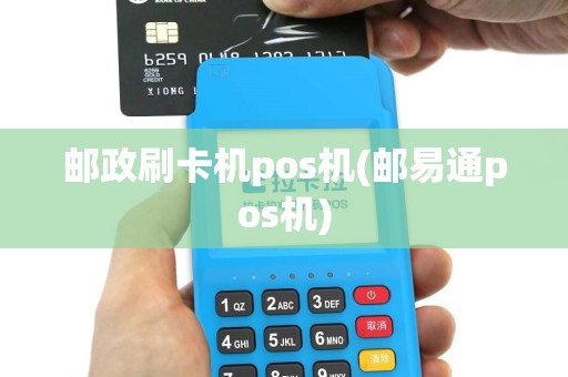 邮政刷卡机pos机(邮易通pos机)