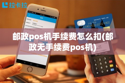 邮政pos机手续费怎么扣(邮政无手续费pos机)