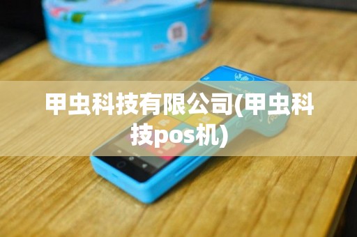 甲虫科技有限公司(甲虫科技pos机)