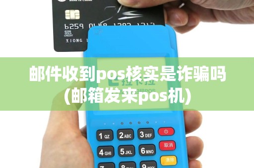 邮件收到pos核实是诈骗吗(邮箱发来pos机)