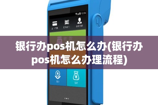 银行办pos机怎么办(银行办pos机怎么办理流程)