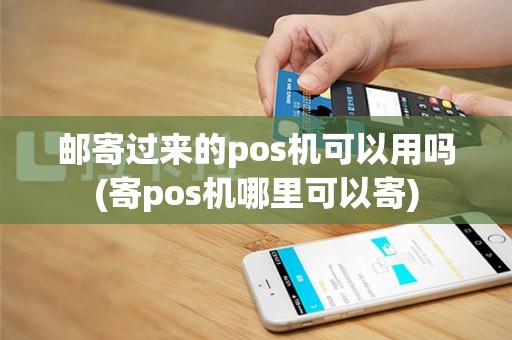 邮寄过来的pos机可以用吗(寄pos机哪里可以寄)